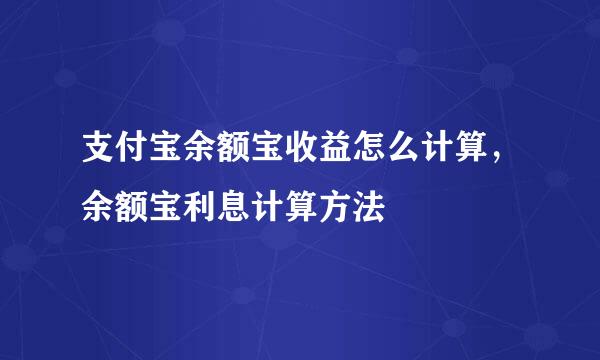 支付宝余额宝收益怎么计算，余额宝利息计算方法