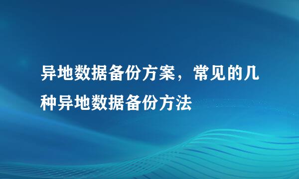 异地数据备份方案，常见的几种异地数据备份方法