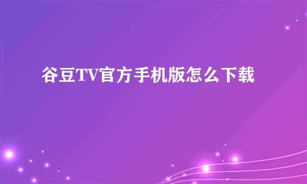 谷豆TV官方手机版怎么下载