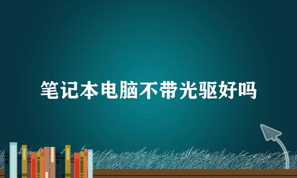 笔记本电脑不带光驱好吗