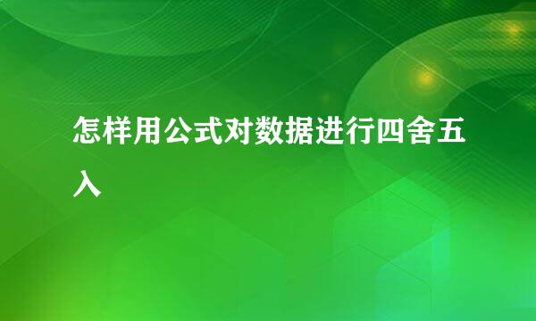 怎样用公式对数据进行四舍五入