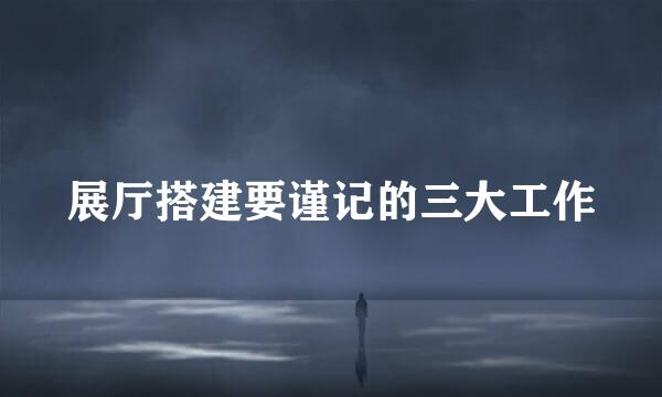 展厅搭建要谨记的三大工作