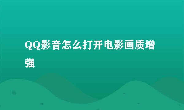 QQ影音怎么打开电影画质增强