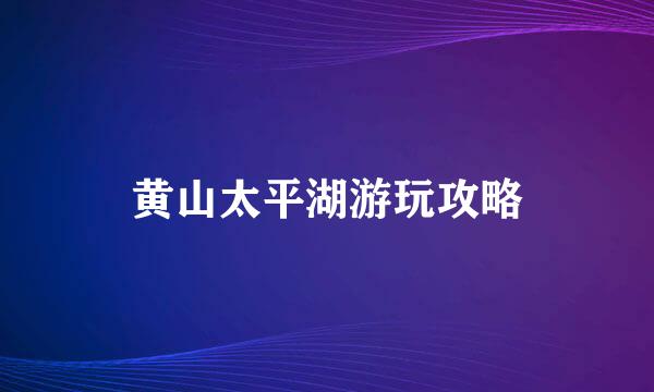 黄山太平湖游玩攻略