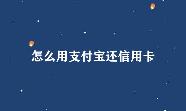 怎么用支付宝还信用卡