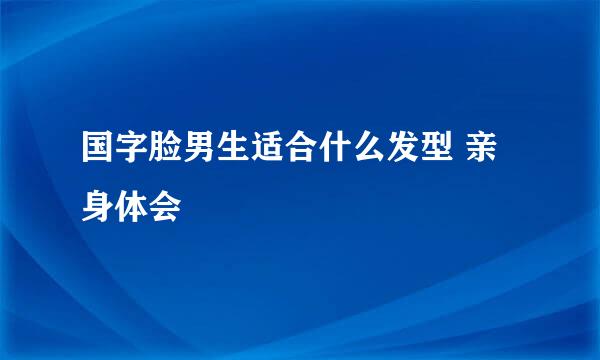 国字脸男生适合什么发型 亲身体会