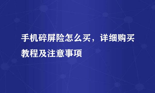 手机碎屏险怎么买，详细购买教程及注意事项