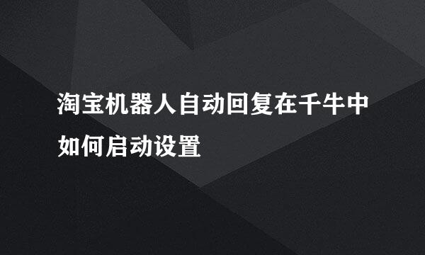 淘宝机器人自动回复在千牛中如何启动设置