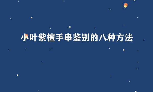 小叶紫檀手串鉴别的八种方法