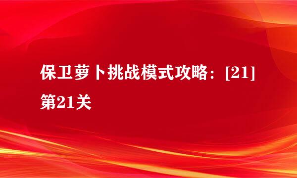 保卫萝卜挑战模式攻略：[21]第21关