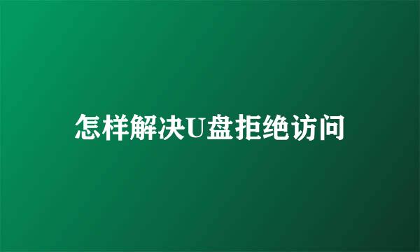 怎样解决U盘拒绝访问