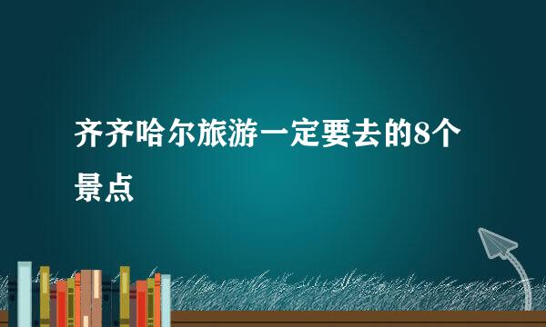 齐齐哈尔旅游一定要去的8个景点