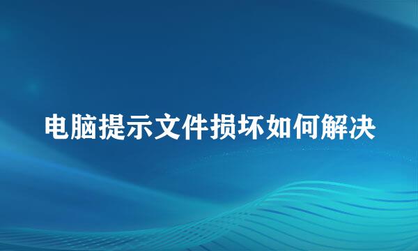 电脑提示文件损坏如何解决