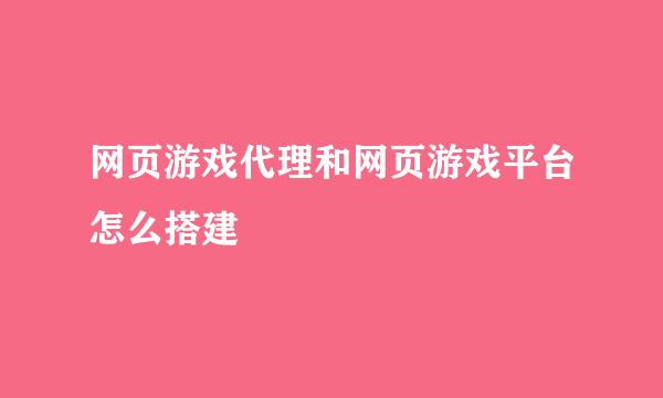 网页游戏代理和网页游戏平台怎么搭建