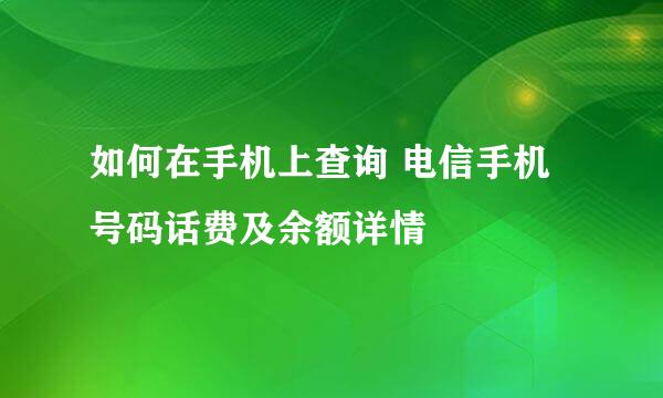 如何在手机上查询 电信手机号码话费及余额详情