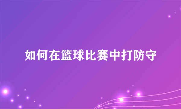 如何在篮球比赛中打防守