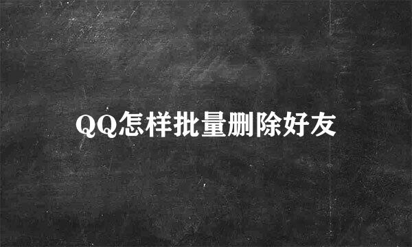 QQ怎样批量删除好友