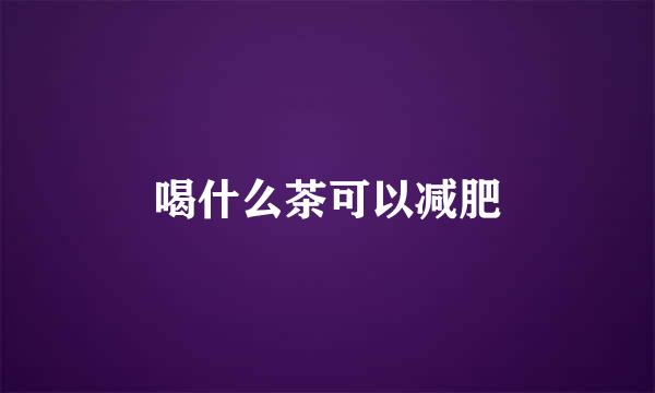 喝什么茶可以减肥