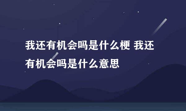 我还有机会吗是什么梗 我还有机会吗是什么意思