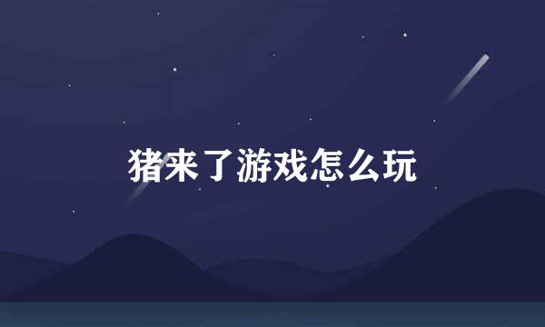 猪来了游戏怎么玩