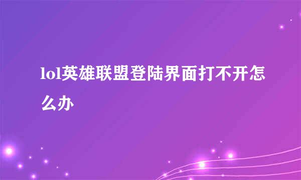 lol英雄联盟登陆界面打不开怎么办