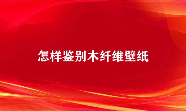 怎样鉴别木纤维壁纸