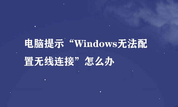 电脑提示“Windows无法配置无线连接”怎么办