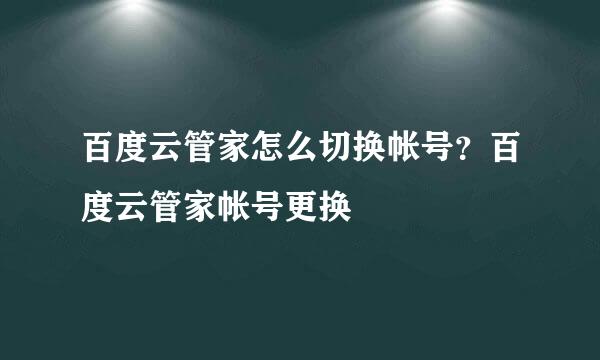 百度云管家怎么切换帐号？百度云管家帐号更换