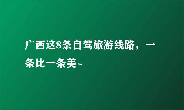 广西这8条自驾旅游线路，一条比一条美~