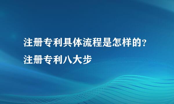 注册专利具体流程是怎样的？注册专利八大步