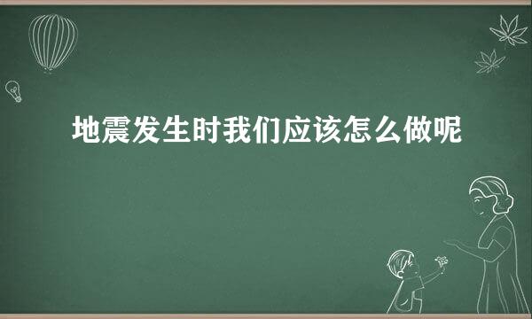 地震发生时我们应该怎么做呢