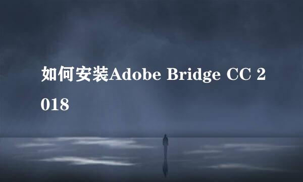 如何安装Adobe Bridge CC 2018 