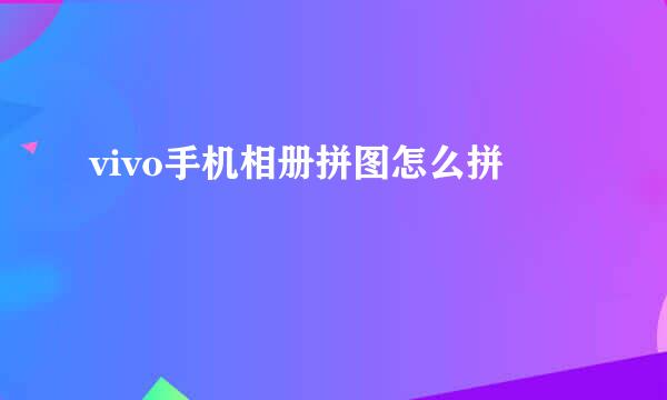 vivo手机相册拼图怎么拼