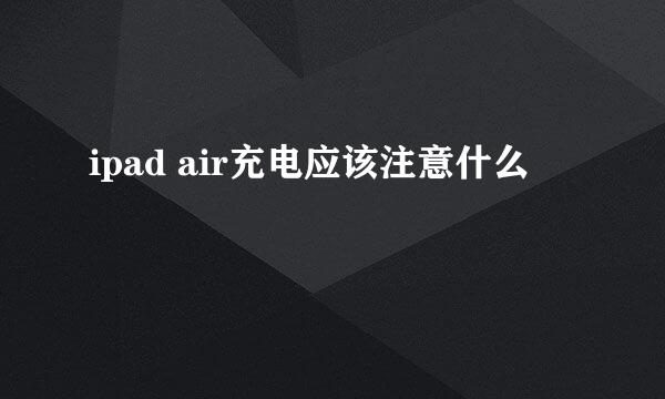 ipad air充电应该注意什么