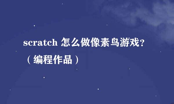 scratch 怎么做像素鸟游戏？（编程作品）