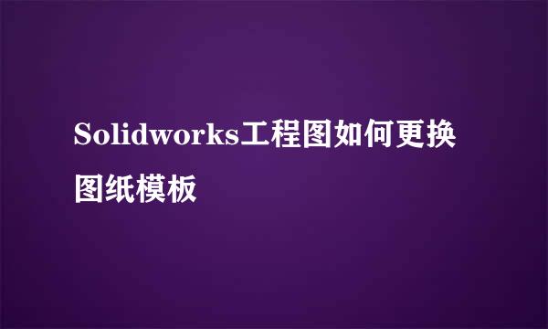 Solidworks工程图如何更换图纸模板