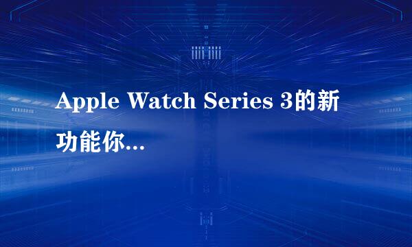 Apple Watch Series 3的新功能你知道多少个