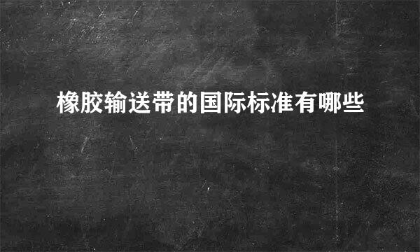 橡胶输送带的国际标准有哪些