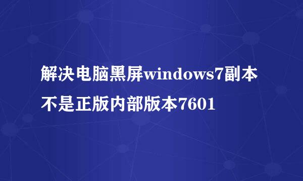 解决电脑黑屏windows7副本不是正版内部版本7601