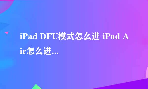 iPad DFU模式怎么进 iPad Air怎么进入恢复模式