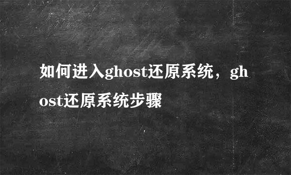 如何进入ghost还原系统，ghost还原系统步骤