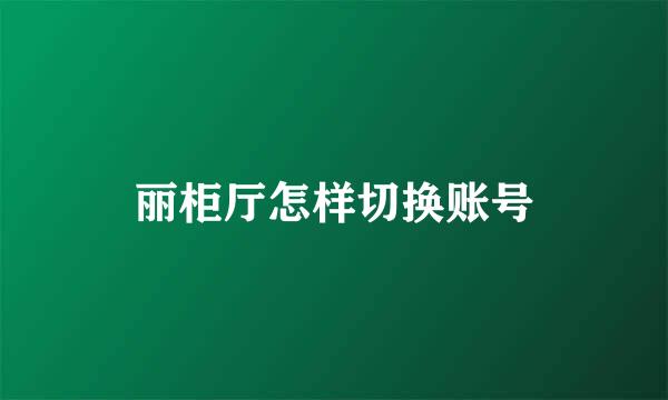 丽柜厅怎样切换账号