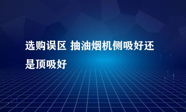 选购误区 抽油烟机侧吸好还是顶吸好