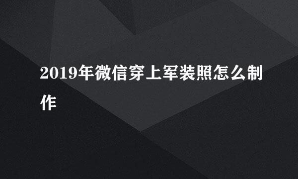 2019年微信穿上军装照怎么制作