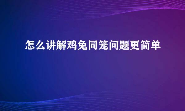 怎么讲解鸡兔同笼问题更简单