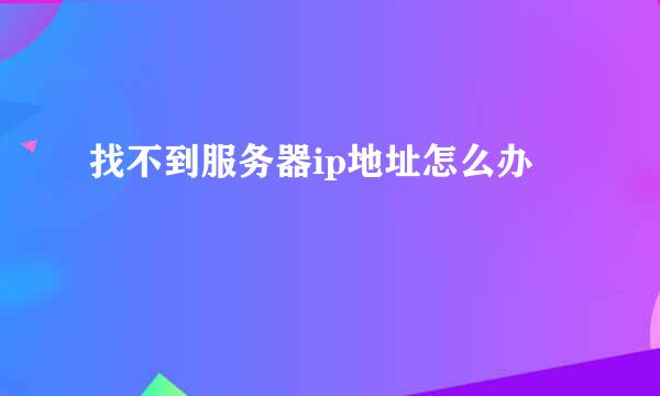 找不到服务器ip地址怎么办