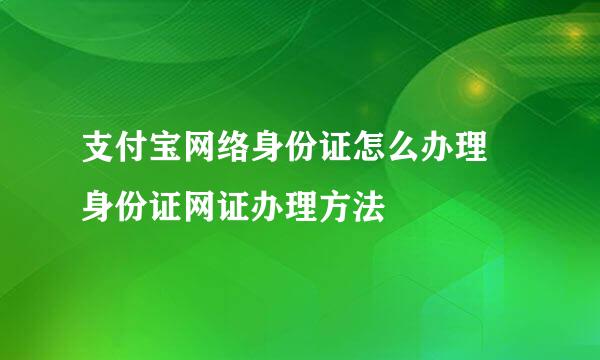 支付宝网络身份证怎么办理 身份证网证办理方法