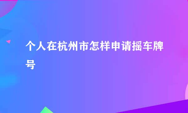 个人在杭州市怎样申请摇车牌号