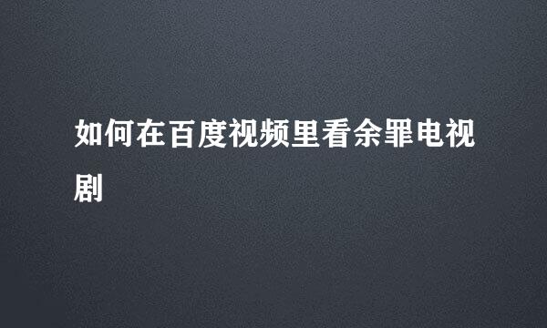 如何在百度视频里看余罪电视剧