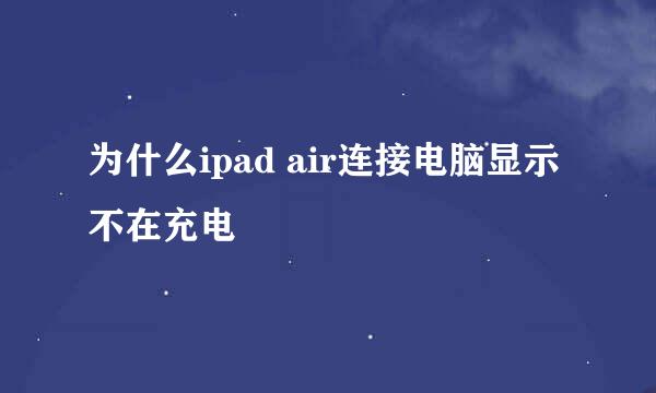 为什么ipad air连接电脑显示不在充电